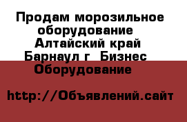 Продам морозильное оборудование - Алтайский край, Барнаул г. Бизнес » Оборудование   